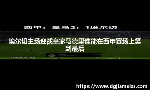 埃尔切主场迎战皇家马德里谁能在西甲赛场上笑到最后